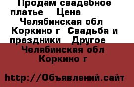 Продам свадебное платье. › Цена ­ 13 000 - Челябинская обл., Коркино г. Свадьба и праздники » Другое   . Челябинская обл.,Коркино г.